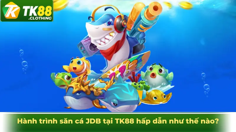 Hành trình săn cá JDB tại TK88 hấp dẫn như thế nào?