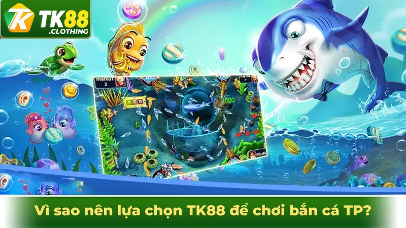 Vì sao nên lựa chọn TK88 để chơi bắn cá TP