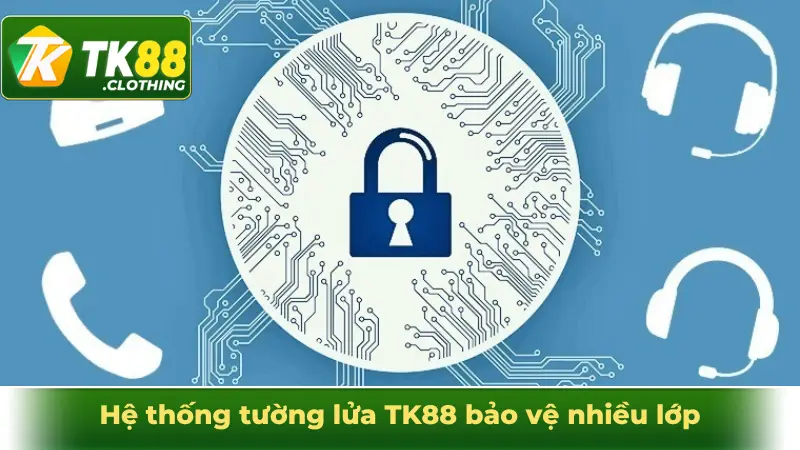 Hệ thống tường lửa TK88 bảo vệ nhiều lớp