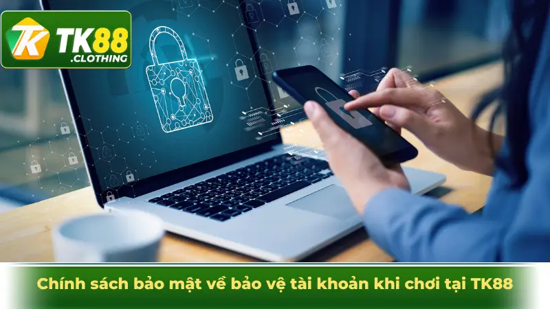 Chính sách bảo mật về bảo vệ tài khoản khi chơi tại TK88