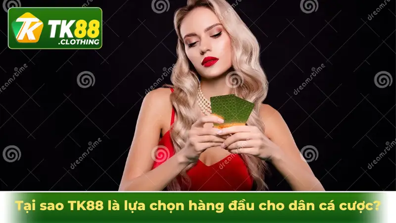 Tại sao TK88 là lựa chọn hàng đầu cho dân cá cược?