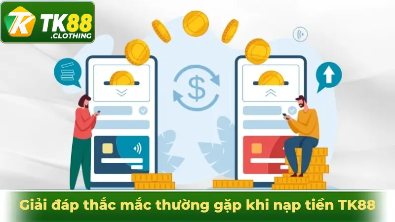 Giải đáp thắc mắc thường gặp khi nạp tiền TK88