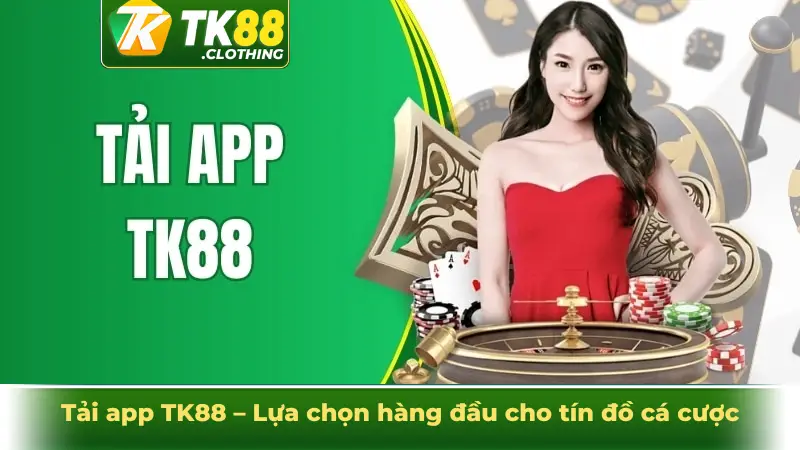 Tải app TK88 – Lựa chọn hàng đầu cho tín đồ cá cược