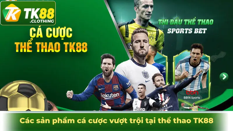Các sản phẩm cá cược vượt trội tại thể thao TK88