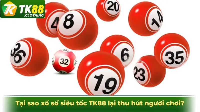 Tại sao xổ số siêu tốc TK88 lại thu hút người chơi?