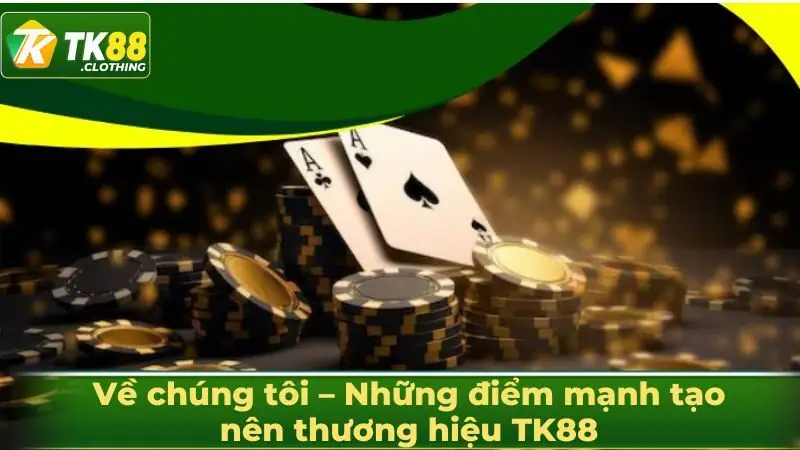 Về chúng tôi – Những điểm mạnh tạo nên thương hiệu TK88